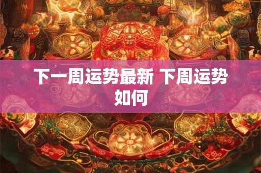 下一周运势最新 下周运势如何