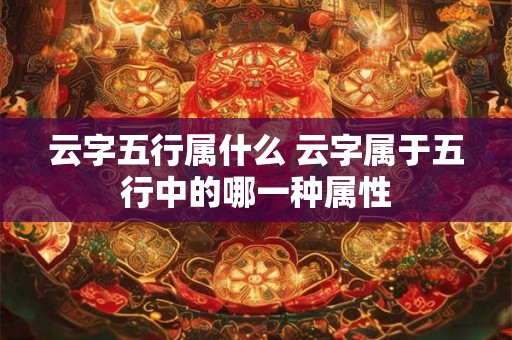 云字五行属什么 云字属于五行中的哪一种属性