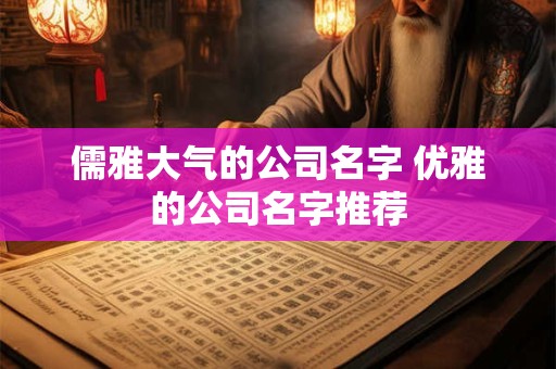 儒雅大气的公司名字 优雅的公司名字推荐