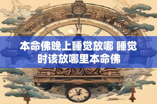 本命佛晚上睡觉放哪 睡觉时该放哪里本命佛