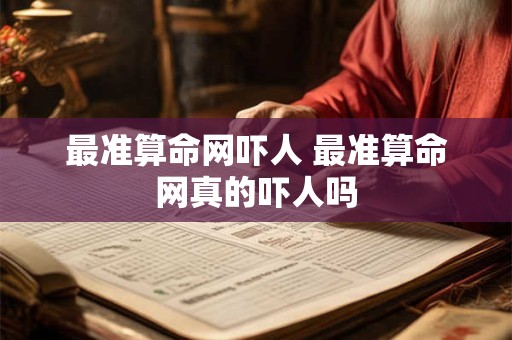 最准算命网吓人 最准算命网真的吓人吗