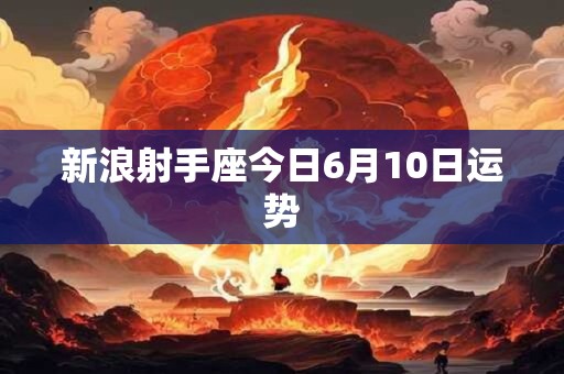 新浪射手座今日6月10日运势