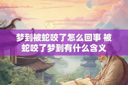 梦到被蛇咬了怎么回事 被蛇咬了梦到有什么含义