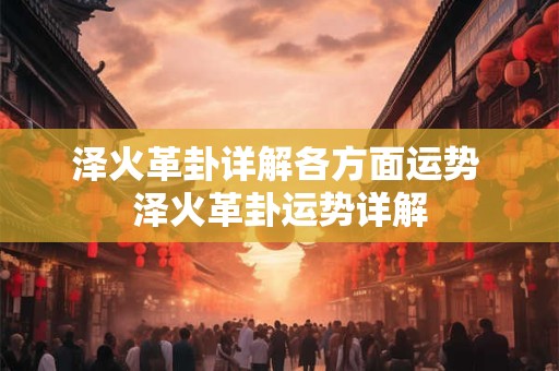 泽火革卦详解各方面运势 泽火革卦运势详解