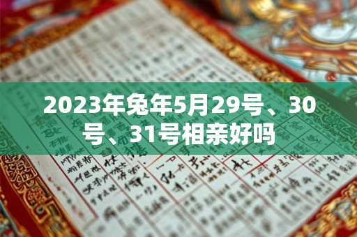 2023年兔年5月29号、30号、31号相亲好吗