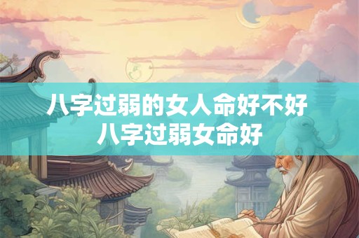 八字过弱的女人命好不好 八字过弱女命好