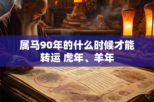 属马90年的什么时候才能转运 虎年、羊年