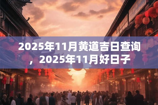 2025年11月黄道吉日查询，2025年11月好日子