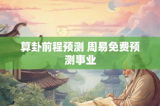 算卦前程预测 周易免费预测事业
