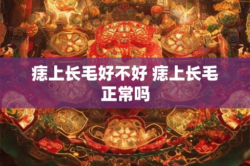 痣上长毛好不好 痣上长毛正常吗