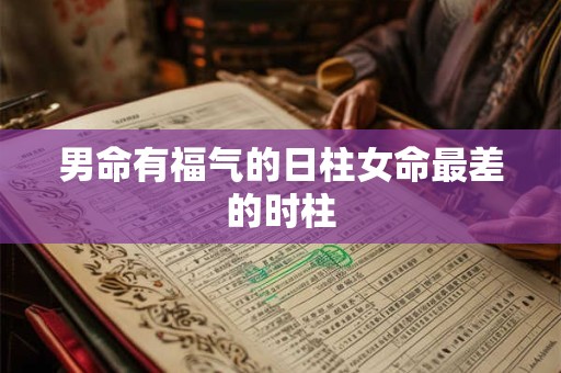 男命有福气的日柱女命最差的时柱