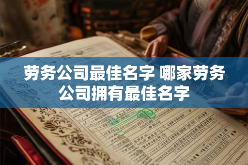 劳务公司最佳名字 哪家劳务公司拥有最佳名字