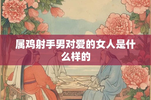属鸡射手男对爱的女人是什么样的