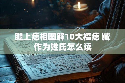 腿上痣相图解10大福痣 臧作为姓氏怎么读