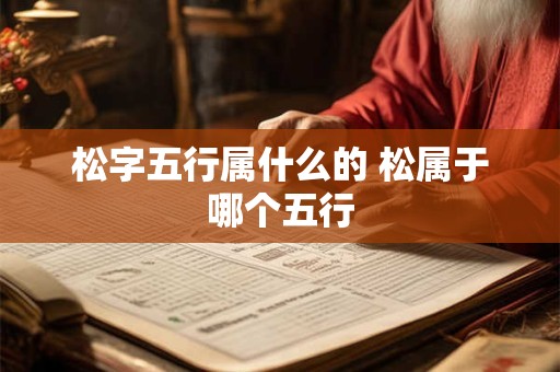 松字五行属什么的 松属于哪个五行