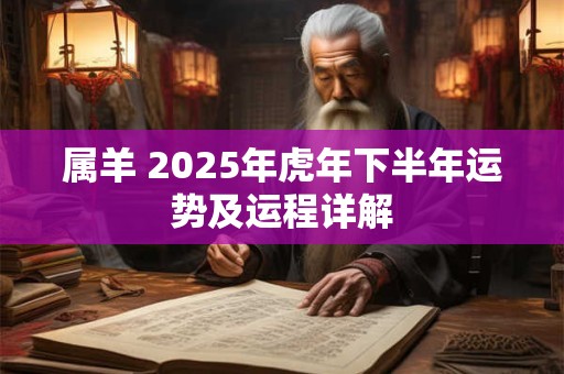 属羊 2025年虎年下半年运势及运程详解