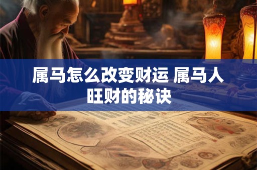 属马怎么改变财运 属马人旺财的秘诀