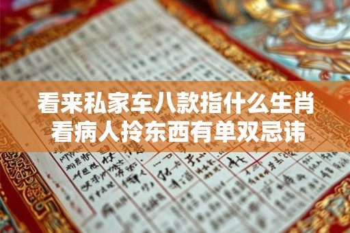 看来私家车八款指什么生肖 看病人拎东西有单双忌讳吗