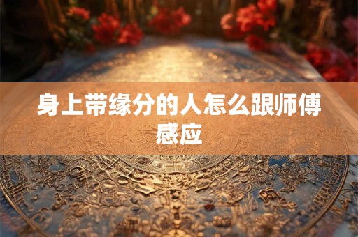 身上带缘分的人怎么跟师傅感应