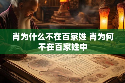 肖为什么不在百家姓 肖为何不在百家姓中 肖为什么不在百家姓 肖为何不在百家姓中