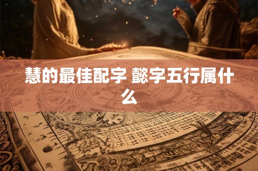 慧的最佳配字 懿字五行属什么