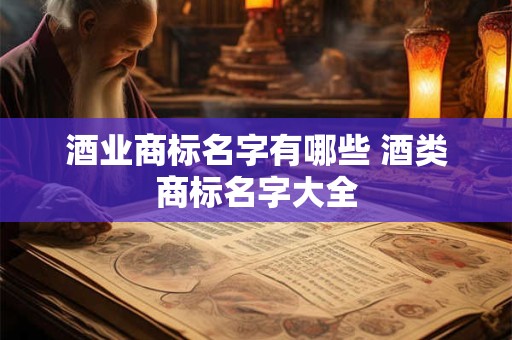 酒业商标名字有哪些 酒类商标名字大全