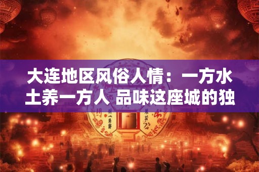 大连地区风俗人情：一方水土养一方人 品味这座城的独特韵味