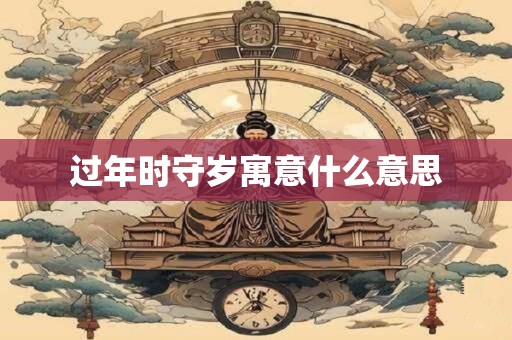 过年时守岁寓意什么意思