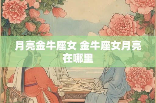 月亮金牛座女 金牛座女月亮在哪里