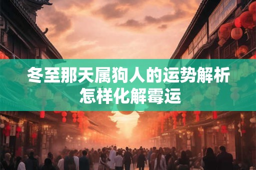 冬至那天属狗人的运势解析 怎样化解霉运