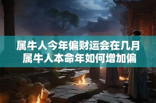 属牛人今年偏财运会在几月 属牛人本命年如何增加偏财运