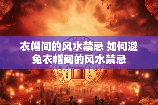衣帽间的风水禁忌 如何避免衣帽间的风水禁忌