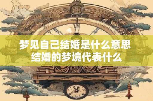 梦见自己结婚是什么意思 结婚的梦境代表什么