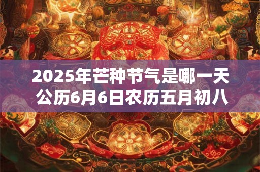 2025年芒种节气是哪一天 公历6月6日农历五月初八