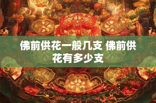 佛前供花一般几支 佛前供花有多少支
