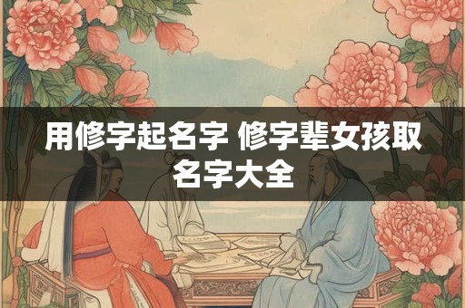 用修字起名字 修字辈女孩取名字大全