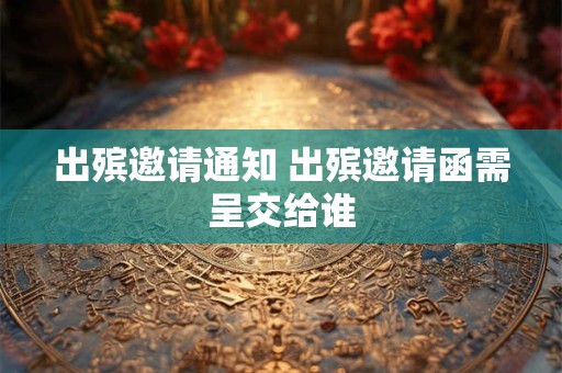 出殡邀请通知 出殡邀请函需呈交给谁