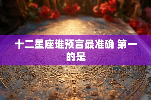 十二星座谁预言最准确 第一的是