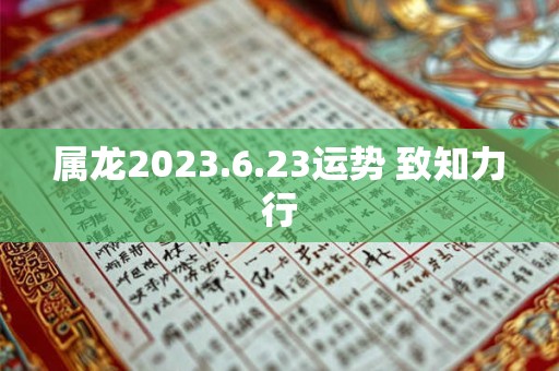 属龙2023.6.23运势 致知力行