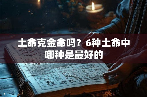 土命克金命吗？6种土命中哪种是最好的