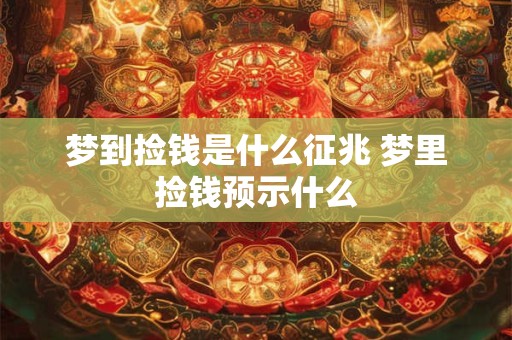 梦到捡钱是什么征兆 梦里捡钱预示什么