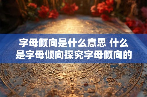 字母倾向是什么意思 什么是字母倾向探究字母倾向的含义