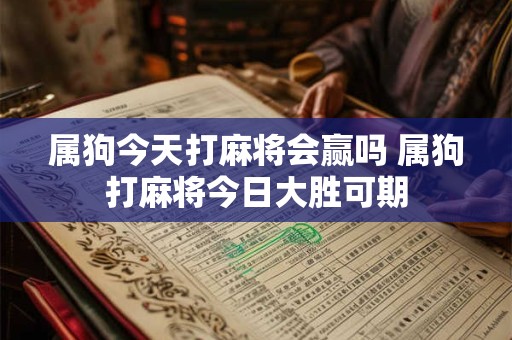 属狗今天打麻将会赢吗 属狗打麻将今日大胜可期