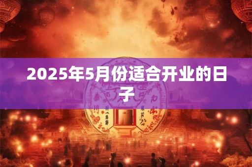 2025年5月份适合开业的日子