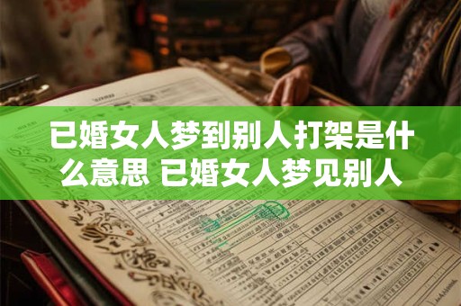 已婚女人梦到别人打架是什么意思 已婚女人梦见别人打架是什么意思