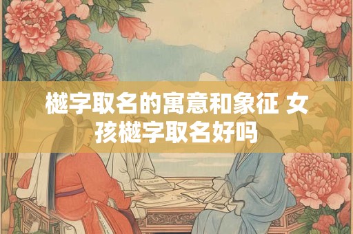 樾字取名的寓意和象征 女孩樾字取名好吗