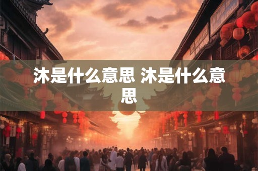 沐是什么意思 沐是什么意思