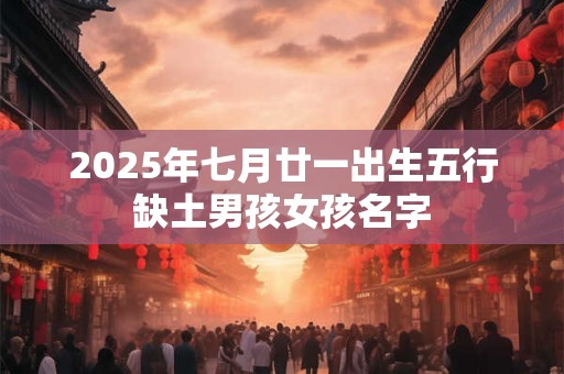 2025年七月廿一出生五行缺土男孩女孩名字