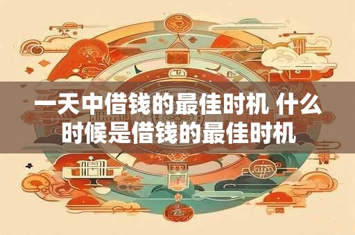 一天中借钱的最佳时机 什么时候是借钱的最佳时机