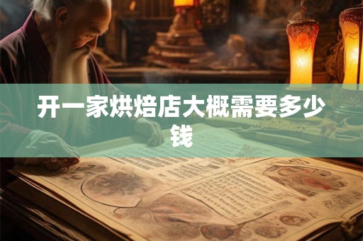 开一家烘焙店大概需要多少钱